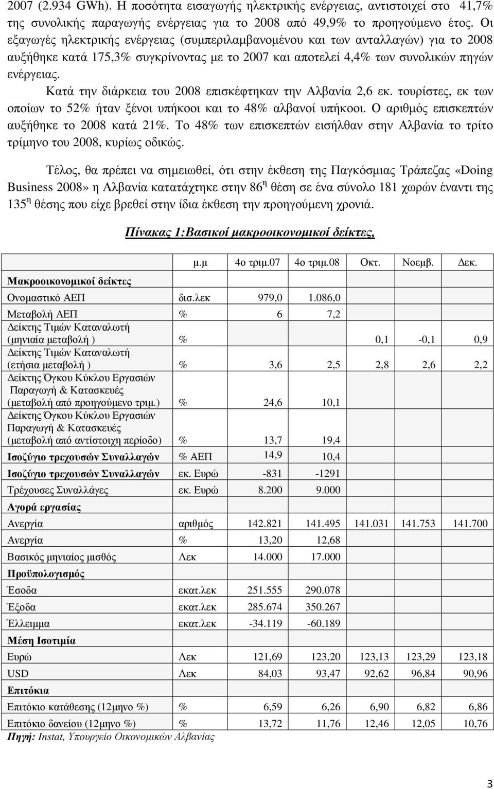 Κατά την διάρκεια του 2008 επισκέφτηκαν την Αλβανία 2,6 εκ. τουρίστες, εκ των οποίων το 52% ήταν ξένοι υπήκοοι και το 48% αλβανοί υπήκοοι. Ο αριθµός επισκεπτών αυξήθηκε το 2008 κατά 21%.