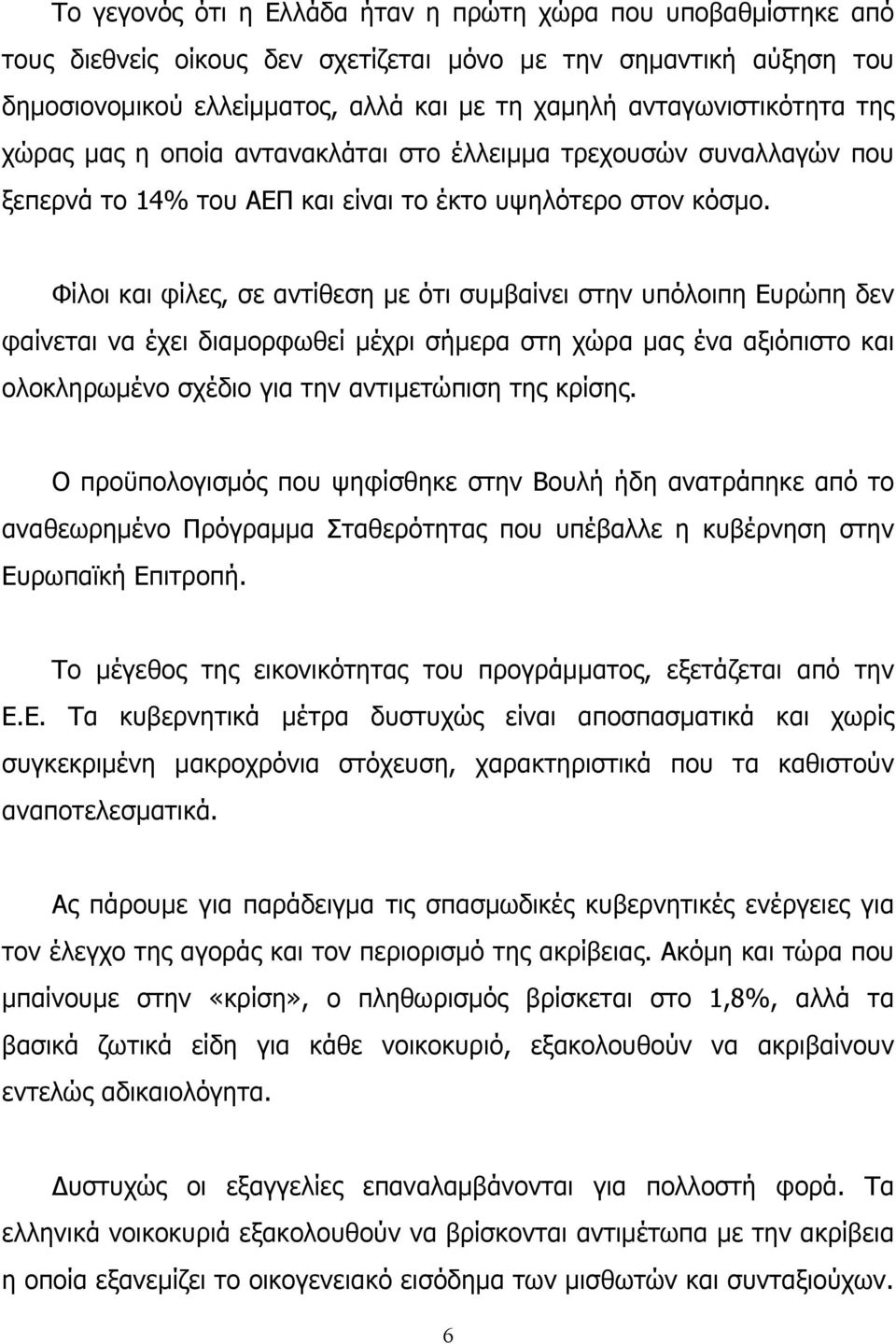 Φίλοι και φίλες, σε αντίθεση με ότι συμβαίνει στην υπόλοιπη Ευρώπη δεν φαίνεται να έχει διαμορφωθεί μέχρι σήμερα στη χώρα μας ένα αξιόπιστο και ολοκληρωμένο σχέδιο για την αντιμετώπιση της κρίσης.