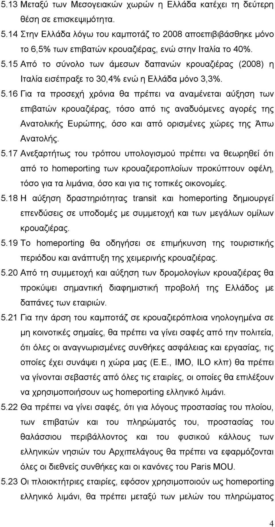 15 Από το σύνολο των άμεσων δαπανών κρουαζιέρας (2008) η Ιταλία εισέπραξε το 30,4% ενώ η Ελλάδα μόνο 3,3%. 5.