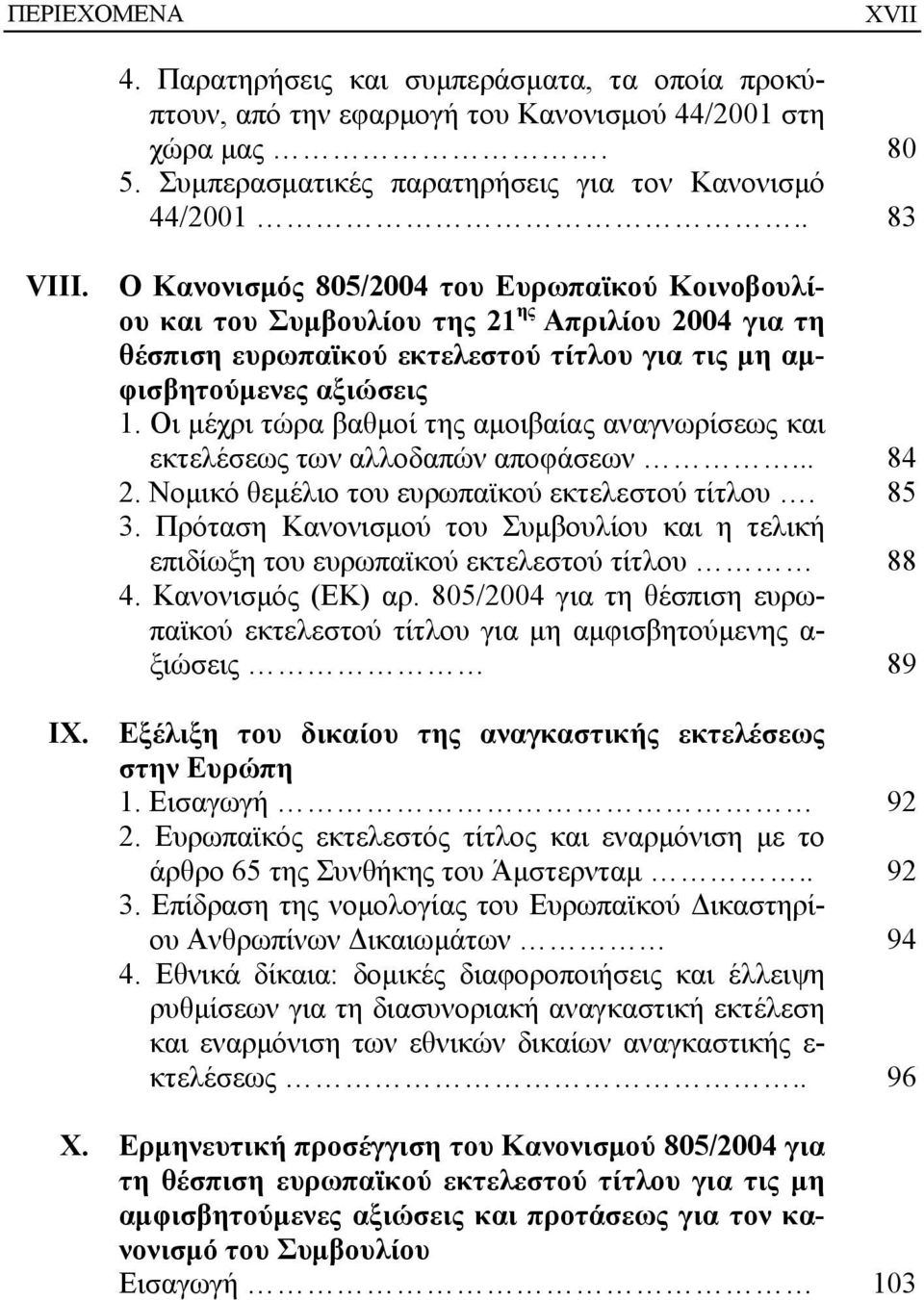 Οι μέχρι τώρα βαθμοί της αμοιβαίας αναγνωρίσεως και εκτελέσεως των αλλοδαπών αποφάσεων... 84 2. Νομικό θεμέλιο του ευρωπαϊκού εκτελεστού τίτλου. 85 3.