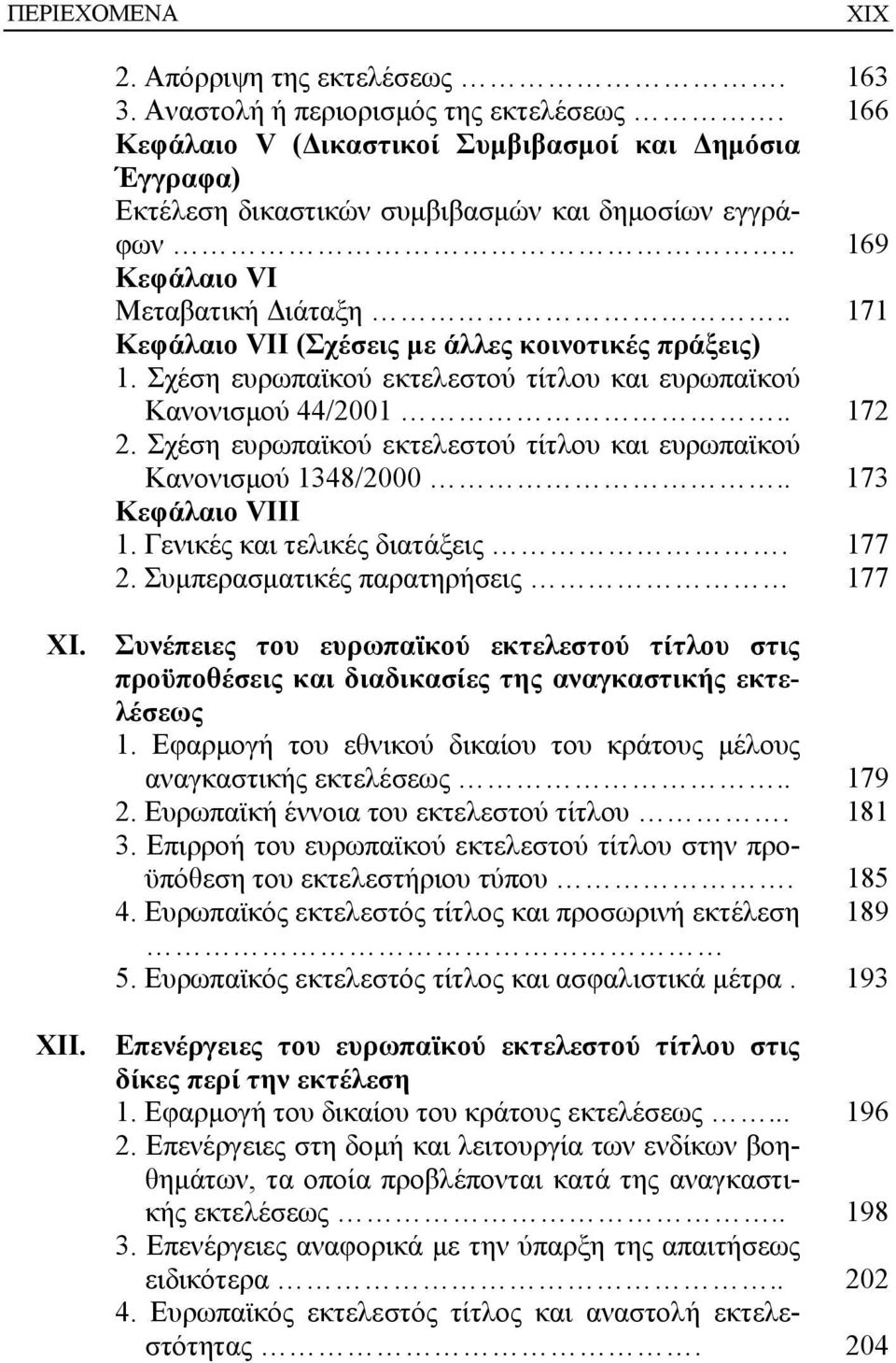 . 171 Κεφάλαιο VII (Σχέσεις με άλλες κοινοτικές πράξεις) 1. Σχέση ευρωπαϊκού εκτελεστού τίτλου και ευρωπαϊκού Κανονισμού 44/2001.. 172 2.