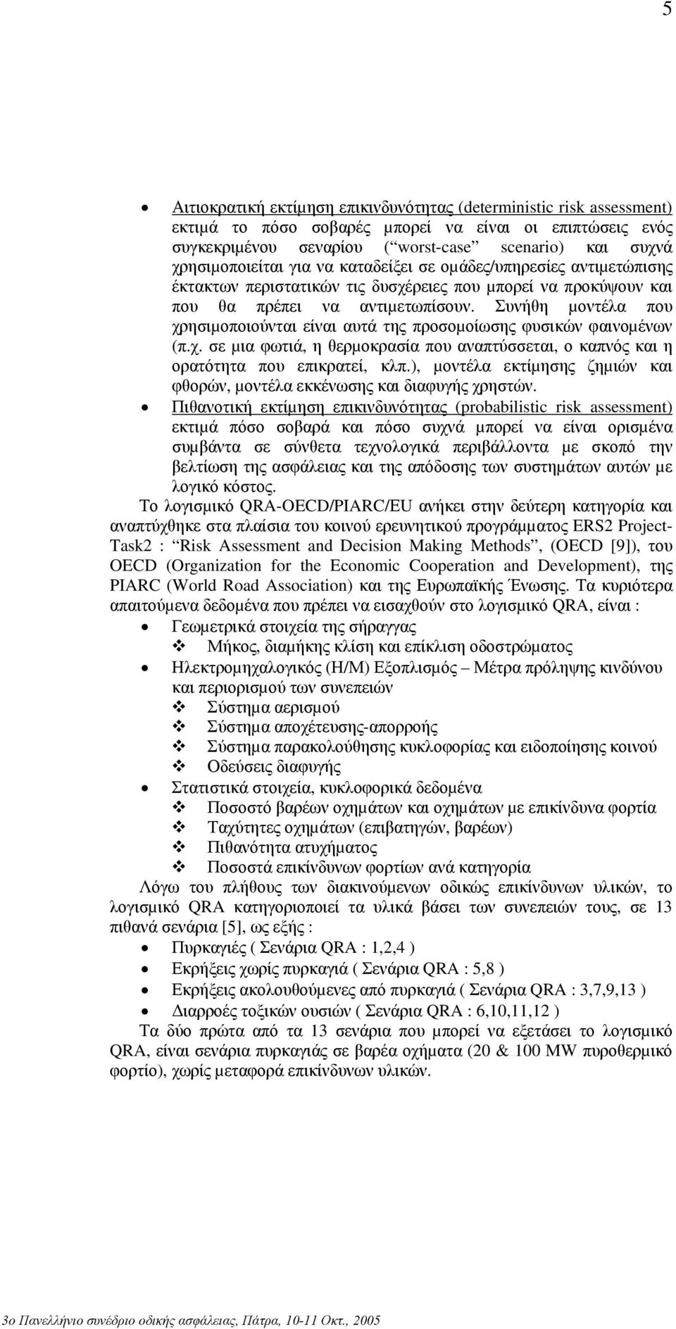 Συνήθη µοντέλα που χρησιµοποιούνται είναι αυτά της προσοµοίωσης φυσικών φαινοµένων (π.χ. σε µια φωτιά, η θερµοκρασία που αναπτύσσεται, ο καπνός και η ορατότητα που επικρατεί, κλπ.