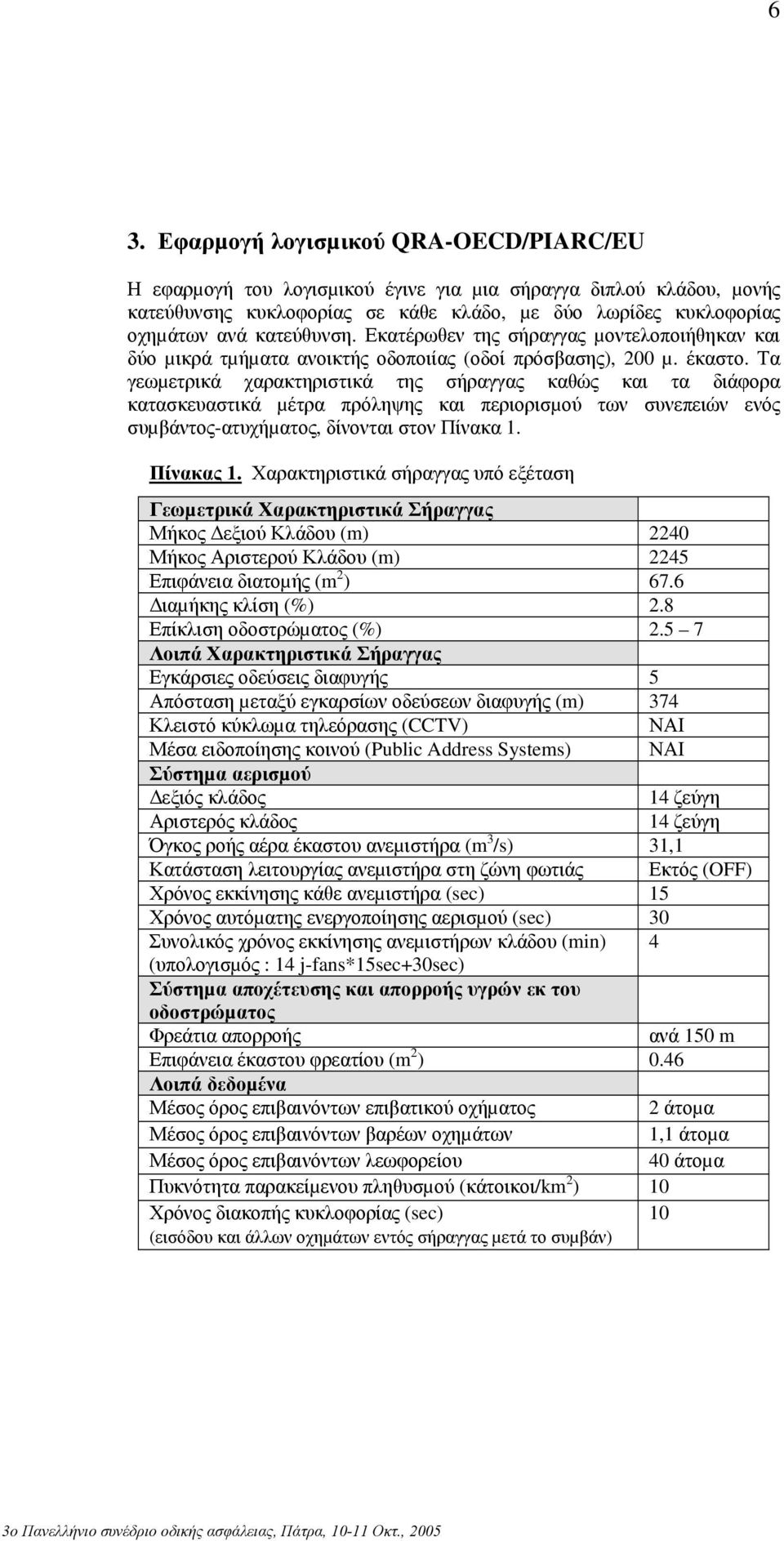 Τα γεωµετρικά χαρακτηριστικά της σήραγγας καθώς και τα διάφορα κατασκευαστικά µέτρα πρόληψης και περιορισµού των συνεπειών ενός συµβάντος-ατυχήµατος, δίνονται στον Πίνακα 1. Πίνακας 1.