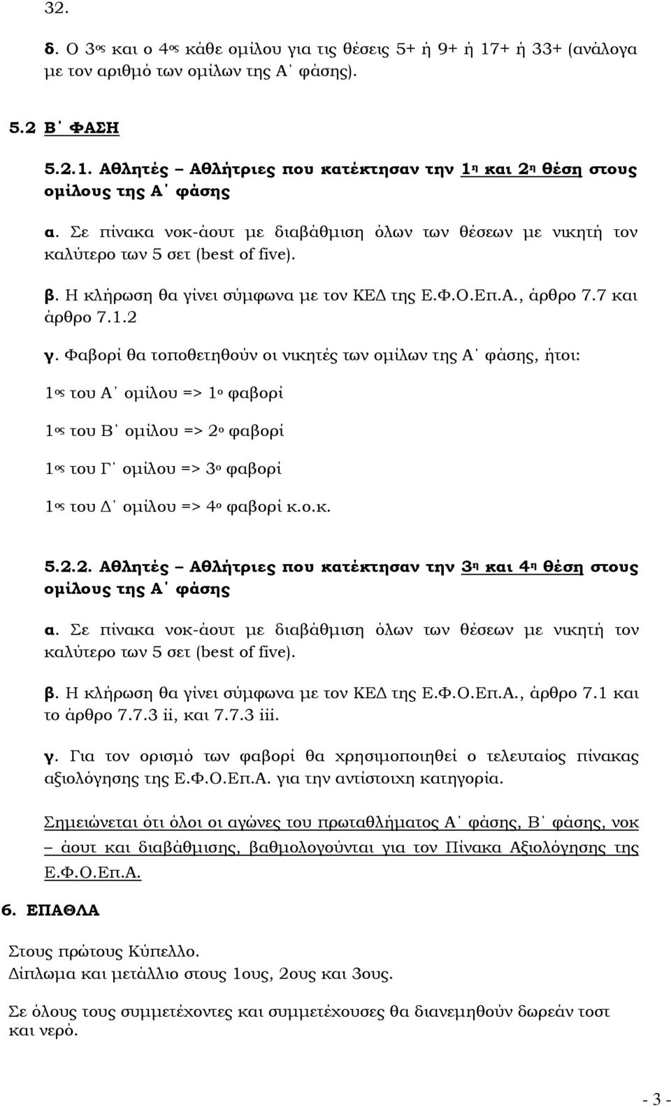 Φαβορί θα τοποθετηθούν οι νικητές των οµίλων της Α φάσης, ήτοι: 1 ος του Α οµίλου => 1 ο φαβορί 1 ος του Β οµίλου => 2 ο φαβορί 1 ος του Γ οµίλου => 3 ο φαβορί 1 ος του οµίλου => 4 ο φαβορί κ.ο.κ. 5.