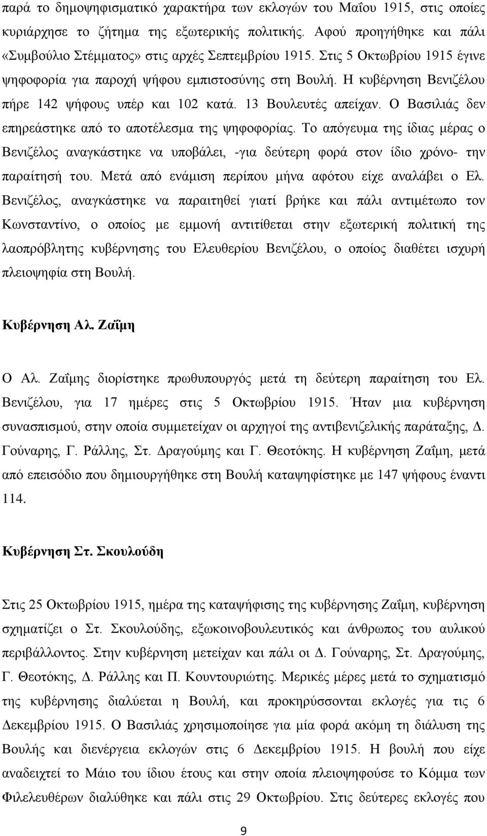 Ο Βασιλιάς δεν επηρεάστηκε από το αποτέλεσμα της ψηφοφορίας. Το απόγευμα της ίδιας μέρας ο Βενιζέλος αναγκάστηκε να υποβάλει, -για δεύτερη φορά στον ίδιο χρόνο- την παραίτησή του.