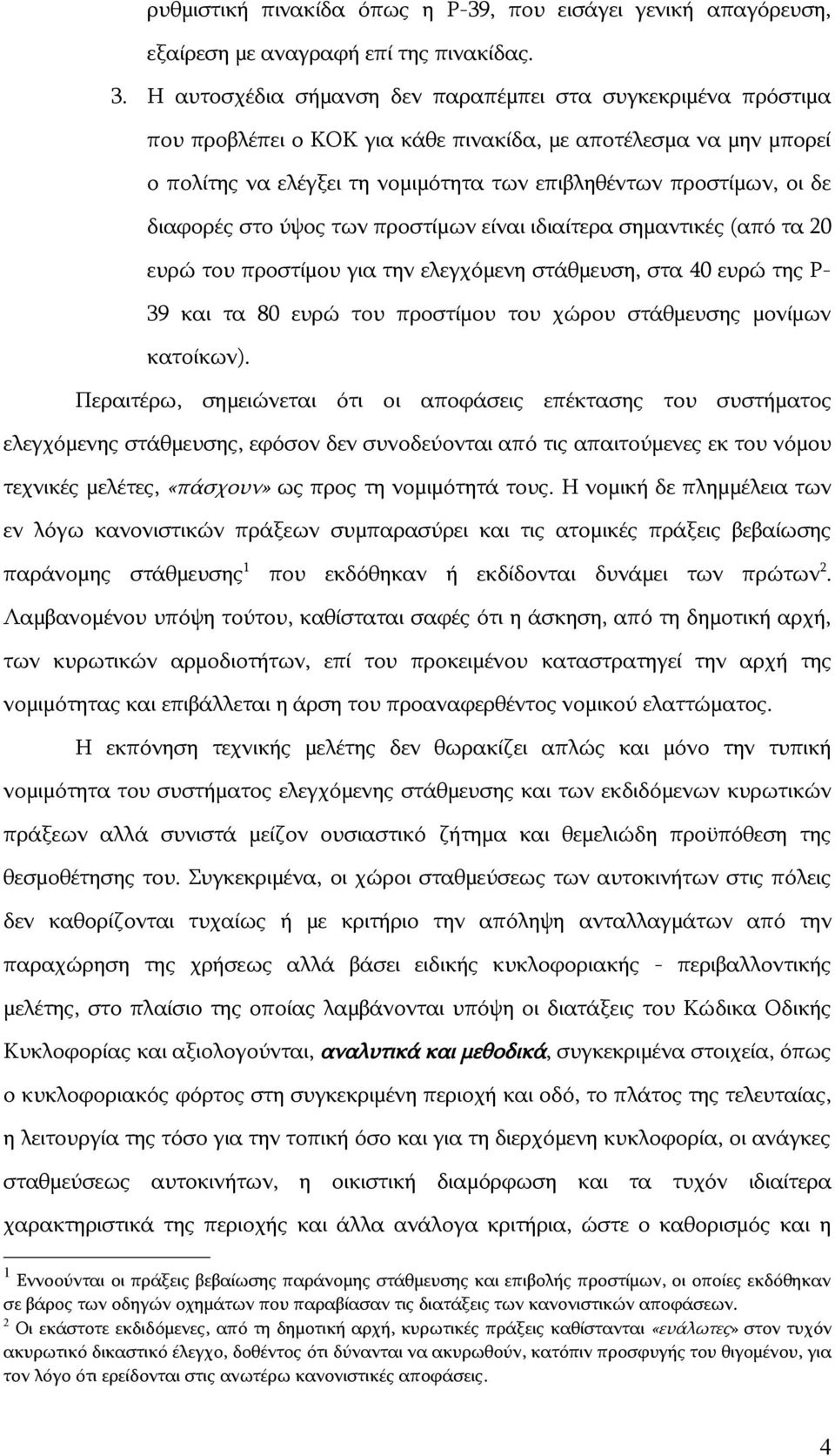 διαφορές στο ύψος των προστίμων είναι ιδιαίτερα σημαντικές (από τα 20 ευρώ του προστίμου για την ελεγχόμενη στάθμευση, στα 40 ευρώ της Ρ- 39 και τα 80 ευρώ του προστίμου του χώρου στάθμευσης μονίμων