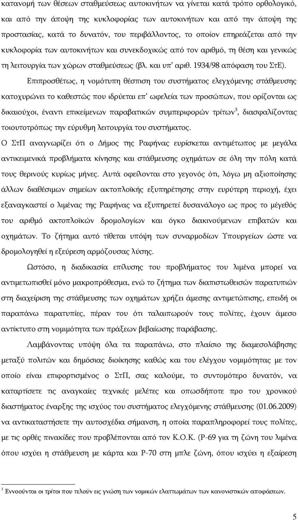 Επιπροσθέτως, η νομότυπη θέσπιση του συστήματος ελεγχόμενης στάθμευσης κατοχυρώνει το καθεστώς που ιδρύεται επ ωφελεία των προσώπων, που ορίζονται ως δικαιούχοι, έναντι επικείμενων παραβατικών