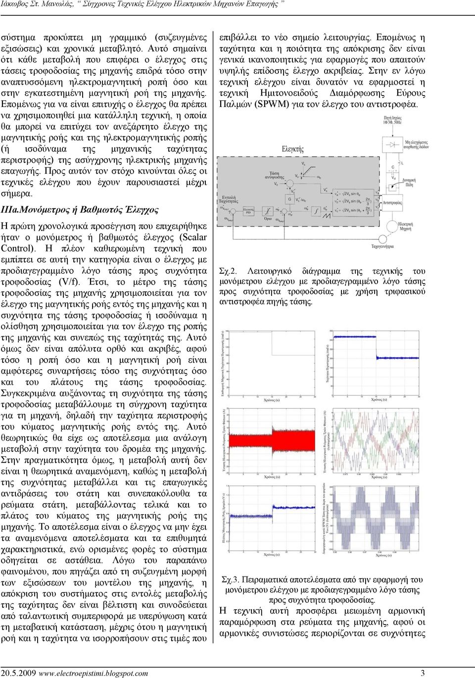 Επομένως για να είναι επιτυχής ο έλεγχος θα πρέπει να χρησιμοποιηθεί μια κατάλληλη τεχνική, η οποία θα μπορεί να επιτύχει τον ανεξάρτητο έλεγχο της μαγνητικής ροής και της ηλεκτρομαγνητικής ροπής (ή