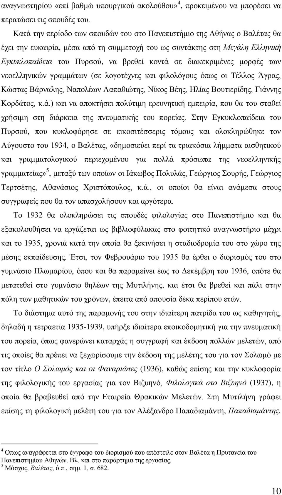 δηαθεθξηκέλεο κνξθέο ησλ λενειιεληθψλ γξακκάησλ (ζε ινγνηέρλεο θαη θηινιφγνπο φπσο νη Σέιινο Άγξαο, Κψζηαο Βάξλαιεο, Ναπνιέσλ Λαπαζηψηεο, Νίθνο Βέεο, Ζιίαο Βνπηηεξίδεο, Γηάλλεο Κνξδάηνο, θ.ά.) θαη λα απνθηήζεη πνιχηηκε εξεπλεηηθή εκπεηξία, πνπ ζα ηνπ ζηαζεί ρξήζηκε ζηε δηάξθεηα ηεο πλεπκαηηθήο ηνπ πνξείαο.