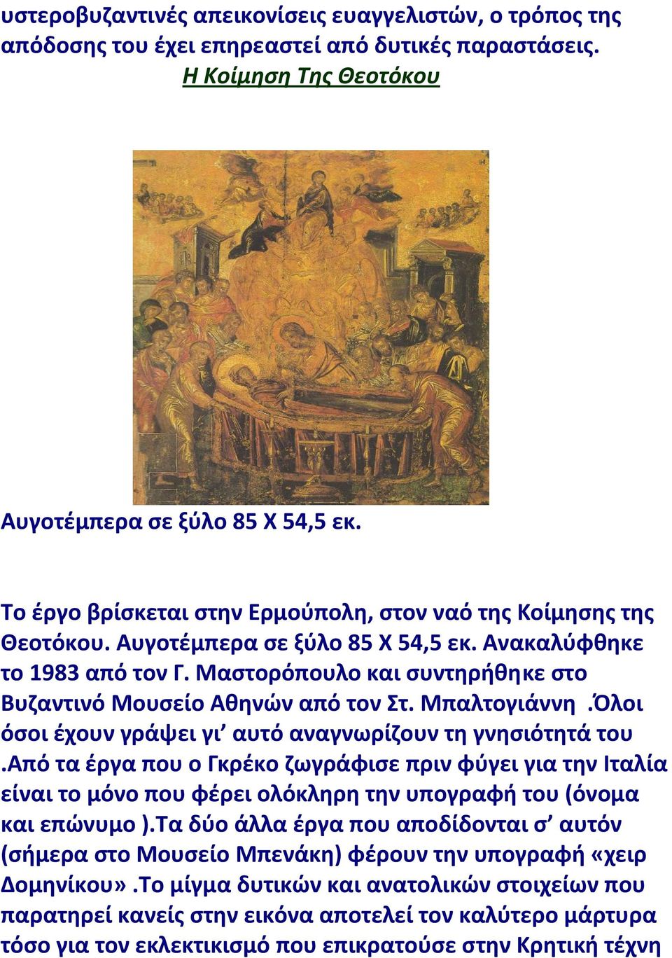 Μαστορόπουλο και συντηρήθηκε στο Βυζαντινό Μουσείο Αθηνών από τον Στ. Μπαλτογιάννη.Όλοι όσοι έχουν γράψει γι αυτό αναγνωρίζουν τη γνησιότητά του.