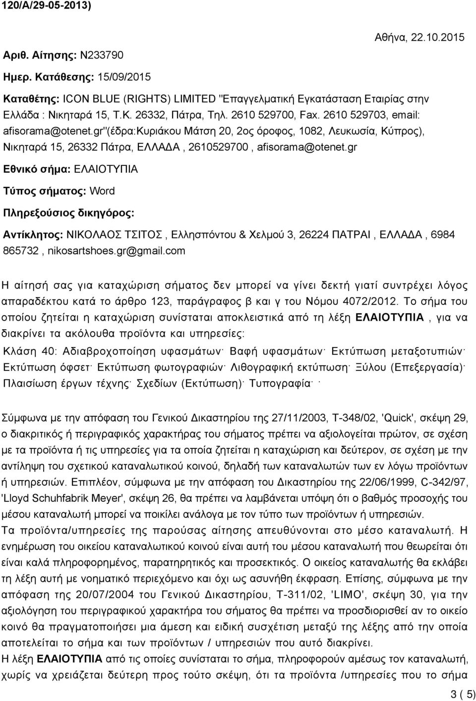 gr Εθνικό σήμα: ΕΛΑΙΟΤΥΠΙΑ Τύπος σήματος: Word Πληρεξούσιος δικηγόρος: Αντίκλητος: ΝΙΚΟΛΑΟΣ ΤΣΙΤΟΣ, Ελλησπόντου & Χελμού 3, 26224 ΠΑΤΡΑΙ, ΕΛΛΑΔΑ, 6984 865732, nikosartshoes.gr@gmail.