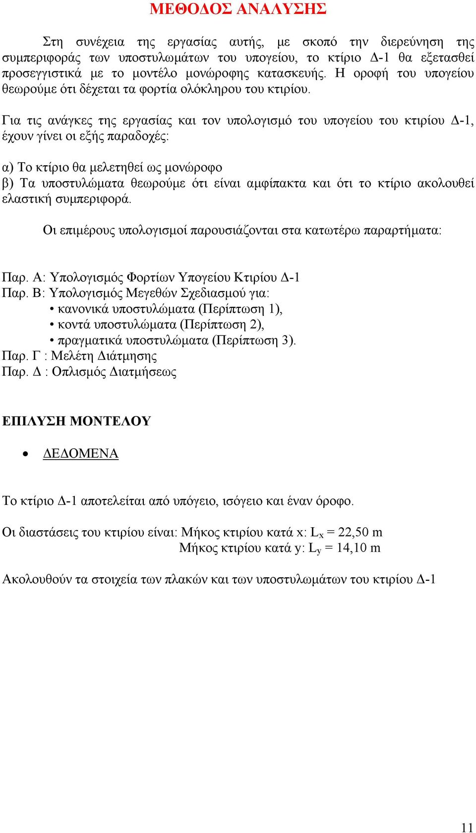 Για τις ανάγκες της εργαίας και τον υπολογιµό του υπογείου του κτιρίου -, έχουν γίνει οι εξής παραδοχές: α) Το κτίριο θα µελετηθεί ως µονώροφο β) Τα υποτυλώµατα θεωρούµε ότι είναι αµφίπακτα και ότι