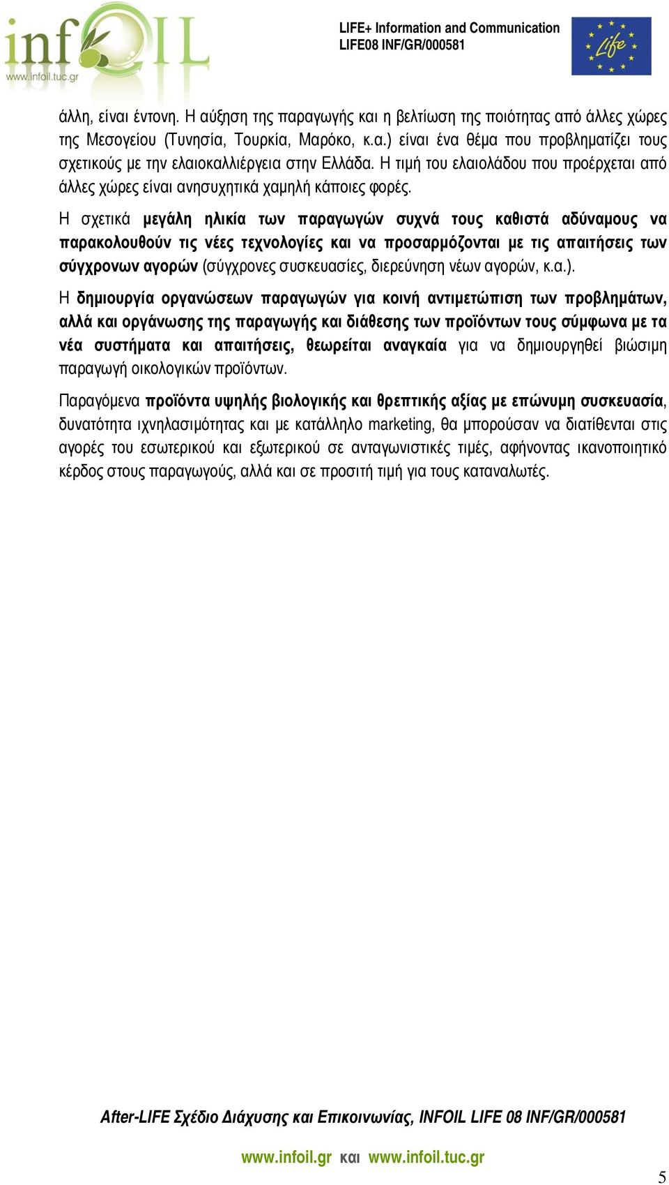 Η σχετικά μεγάλη ηλικία των παραγωγών συχνά τους καθιστά αδύναμους να παρακολουθούν τις νέες τεχνολογίες και να προσαρμόζονται με τις απαιτήσεις των σύγχρονων αγορών (σύγχρονες συσκευασίες,