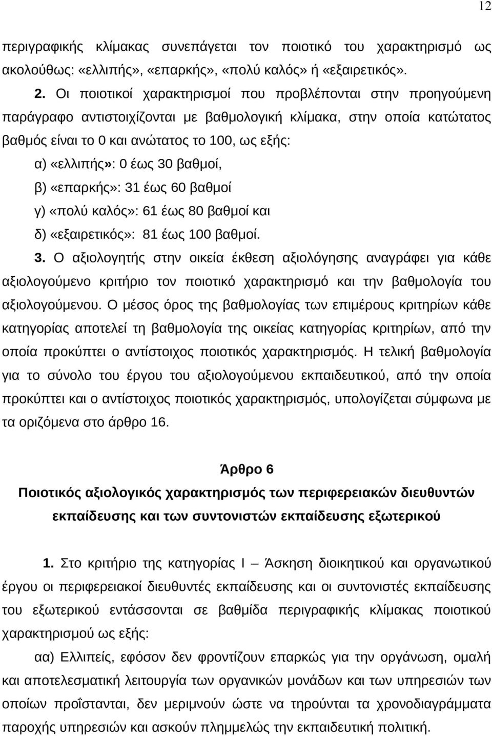 έως 30 βαθμοί, β) «επαρκής»: 31 έως 60 βαθμοί γ) «πολύ καλός»: 61 έως 80 βαθμοί και δ) «εξαιρετικός»: 81 έως 100 βαθμοί. 3. Ο αξιολογητής στην οικεία έκθεση αξιολόγησης αναγράφει για κάθε αξιολογούμενο κριτήριο τον ποιοτικό χαρακτηρισμό και την βαθμολογία του αξιολογούμενου.