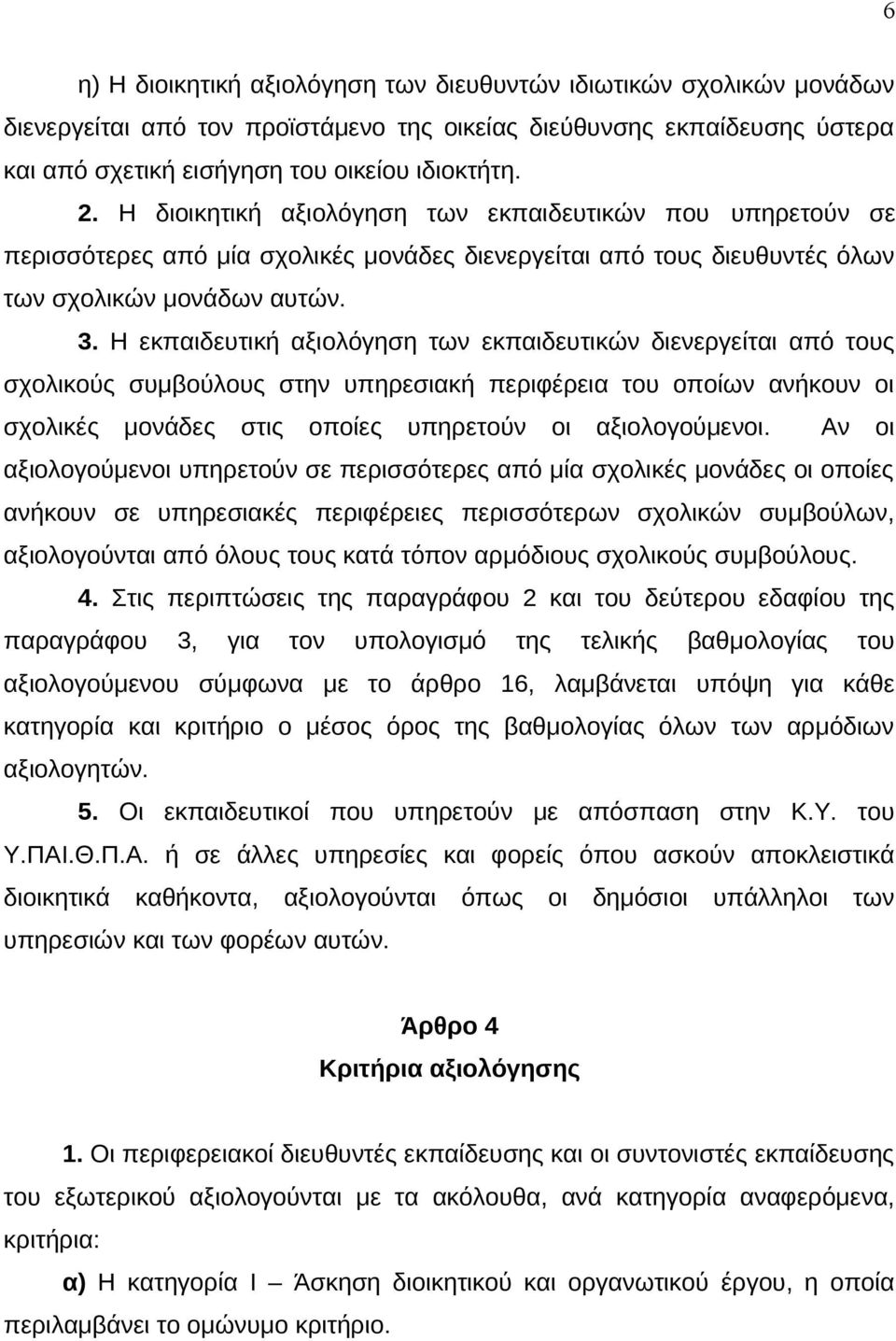 Η εκπαιδευτική αξιολόγηση των εκπαιδευτικών διενεργείται από τους σχολικούς συμβούλους στην υπηρεσιακή περιφέρεια του οποίων ανήκουν οι σχολικές μονάδες στις οποίες υπηρετούν οι αξιολογούμενοι.