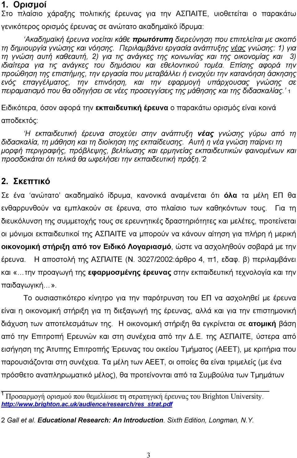 Περιλαμβάνει εργασία ανάπτυξης νέας γνώσης: 1) για τη γνώση αυτή καθεαυτή, 2) για τις ανάγκες της κοινωνίας και της οικονομίας και 3) ιδιαίτερα για τις ανάγκες του δημόσιου και εθελοντικού τομέα.