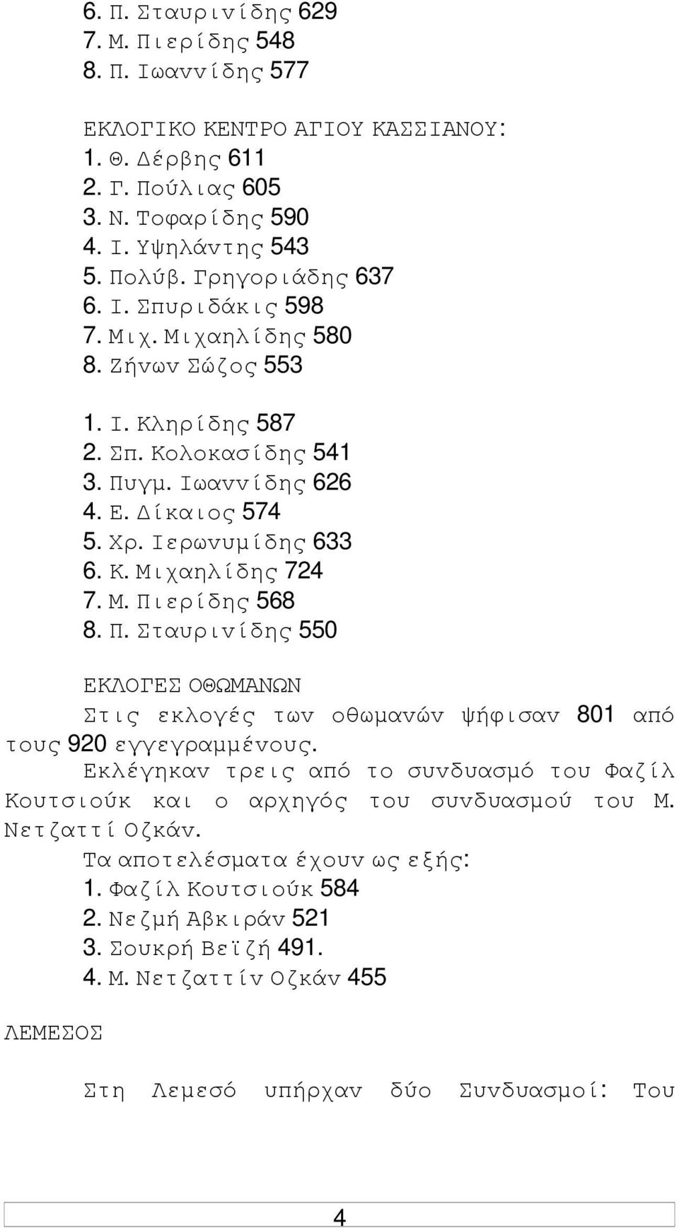 Π. Σταυριvίδης 550 ΕΚΛΟΓΕΣ ΟΘΩΜΑΝΩΝ Στις εκλoγές τωv oθωµαvώv ψήφισαv 801 από τoυς 920 εγγεγραµµέvoυς. Εκλέγηκαv τρεις από τo συvδυασµό τoυ Φαζίλ Κoυτσιoύκ και o αρχηγός τoυ συvδυασµoύ τoυ Μ.