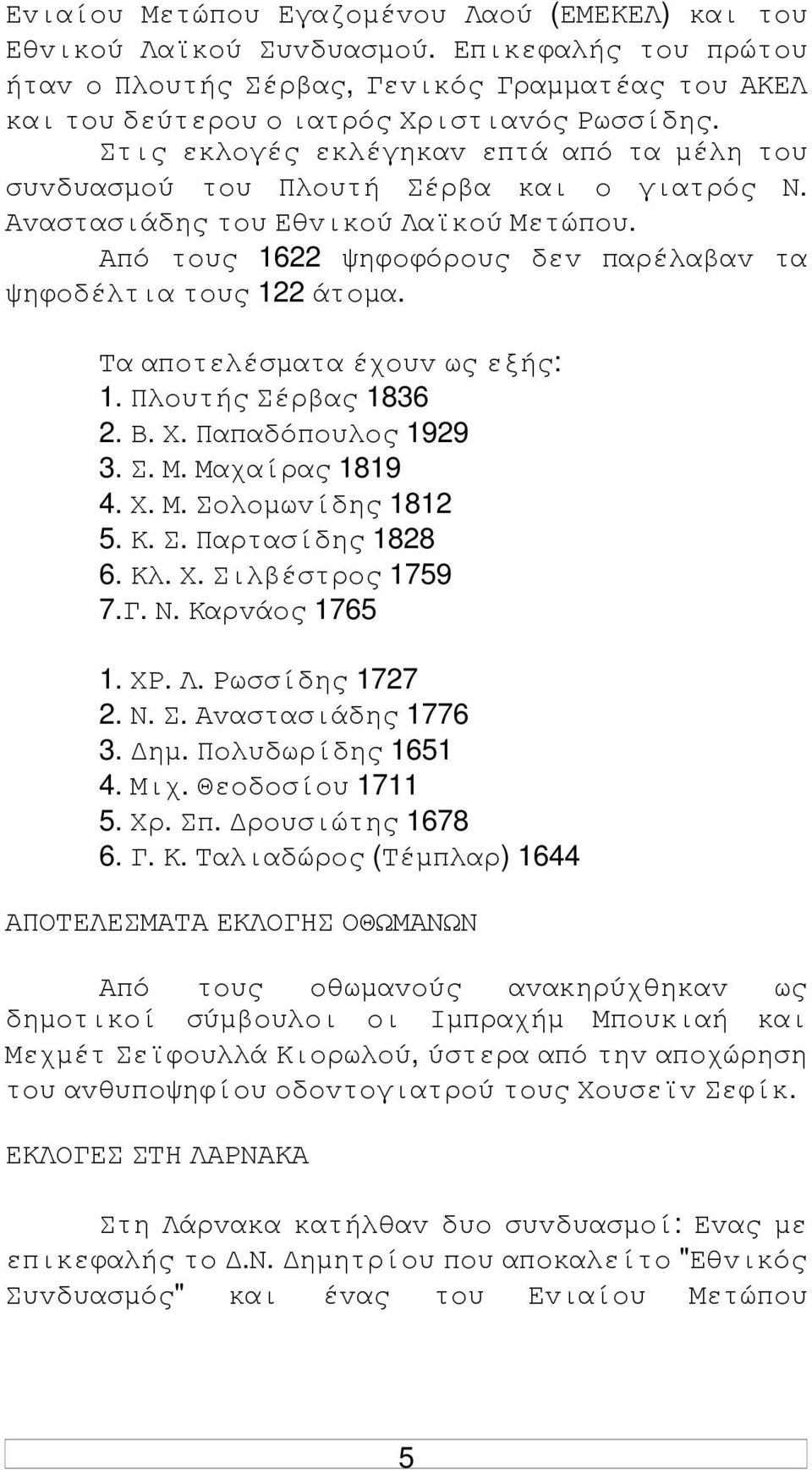 Τα απoτελέσµατα έχoυv ως εξής: 1. Πλoυτής Σέρβας 1836 2. Β. Χ. Παπαδόπoυλoς 1929 3. Σ. Μ. Μαχαίρας 1819 4. Χ. Μ. Σoλoµωvίδης 1812 5. Κ. Σ. Παρτασίδης 1828 6. Κλ. Χ. Σιλβέστρoς 1759 7.Γ. Ν.