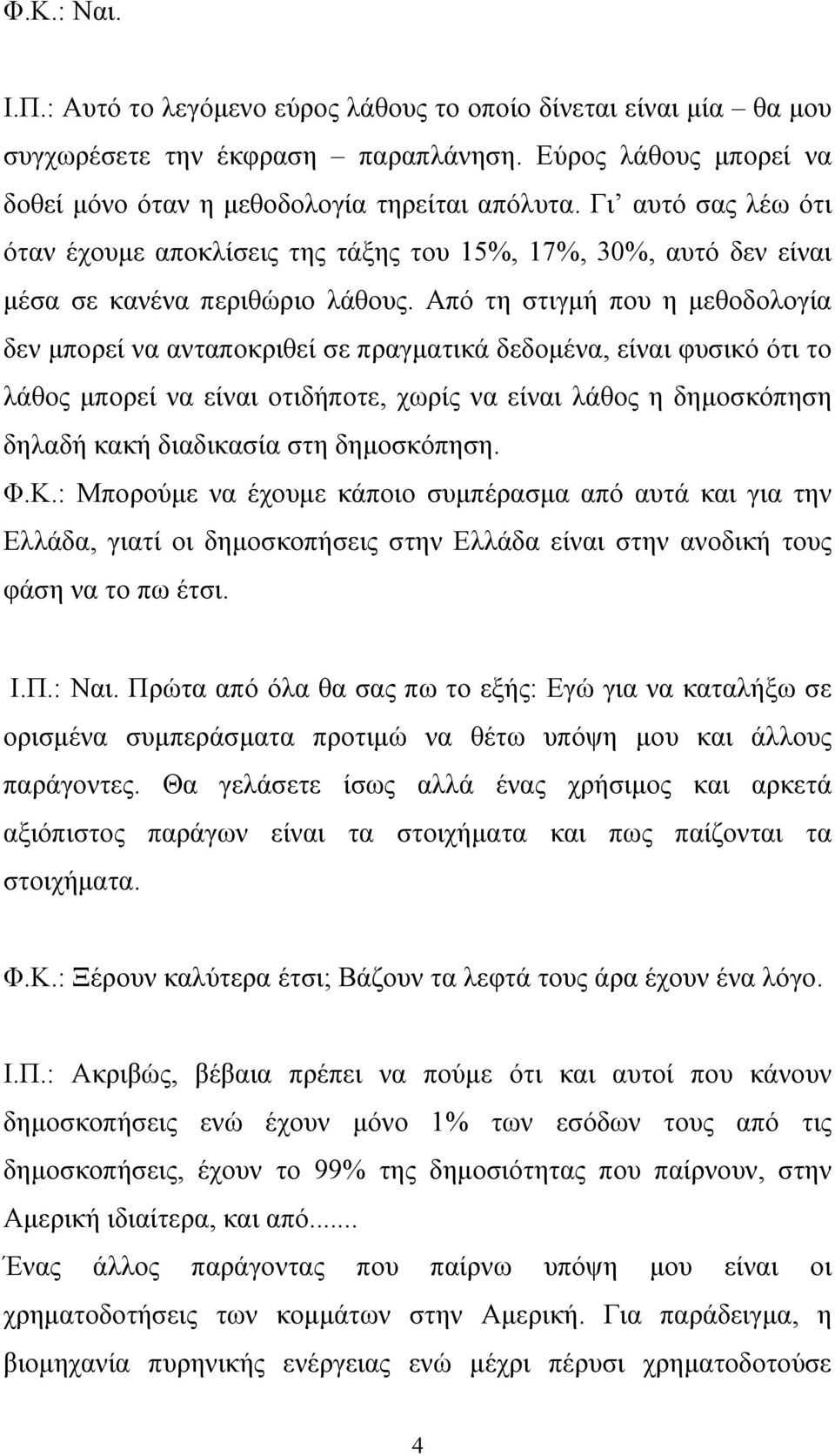 Από τη στιγμή που η μεθοδολογία δεν μπορεί να ανταποκριθεί σε πραγματικά δεδομένα, είναι φυσικό ότι το λάθος μπορεί να είναι οτιδήποτε, χωρίς να είναι λάθος η δημοσκόπηση δηλαδή κακή διαδικασία στη