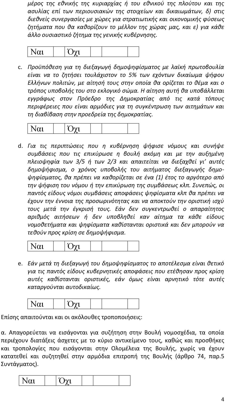 Προϋπόθεση για τη διεξαγωγή δημοψηφίσματος με λαϊκή πρωτοβουλία είναι να το ζητήσει τουλάχιστον το 5% των εχόντων δικαίωμα ψήφου Ελλήνων πολιτών, με αίτησή τους στην οποία θα ορίζεται το θέμα και ο