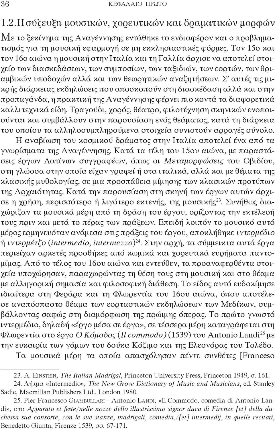 αναζητήσεων. Σ αυτές τις μικρής διάρκειας εκδηλώσεις που αποσκοπούν στη διασκέδαση αλλά και στην προπαγάνδα, η πρακτική της Αναγέννησης φέρνει πιο κοντά τα διαφορετικά καλλιτεχνικά είδη.