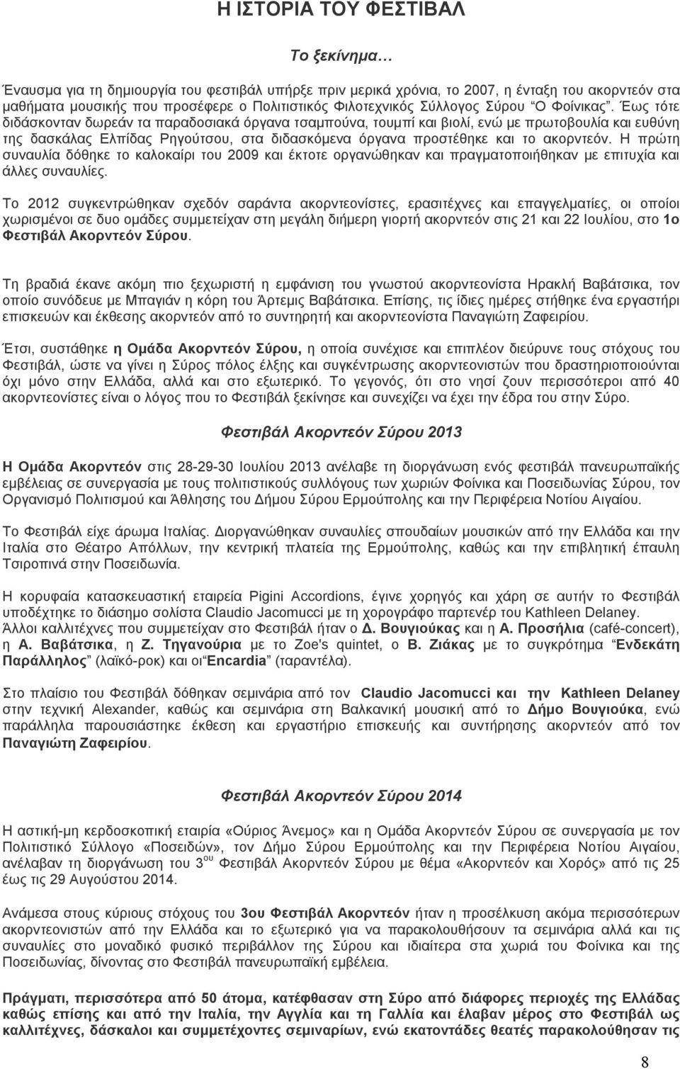 Έως τότε διδάσκονταν δωρεάν τα παραδοσιακά όργανα τσαμπούνα, τουμπί και βιολί, ενώ με πρωτοβουλία και ευθύνη της δασκάλας Ελπίδας Ρηγούτσου, στα διδασκόμενα όργανα προστέθηκε και το ακορντεόν.