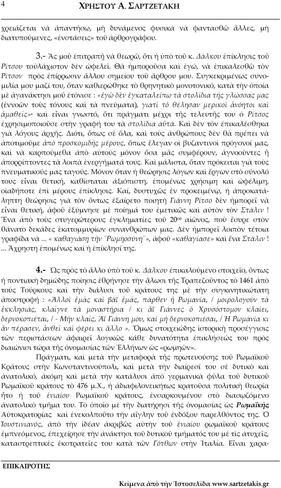 Συγκεκριμένως συνομιλία μου μαζί του, ὅταν καθιερώθηκε τὸ θρηνητικὸ μονοτονικό, κατὰ τὴν ὁποία μὲ ἀγανάκτησι μοῦ ἐτόνισε : «ἐγὼ δὲν ἐγκαταλείπω τὰ στολίδια τῆς γλώσσας μας (ἐννοῶν τοὺς τόνους καὶ τὰ