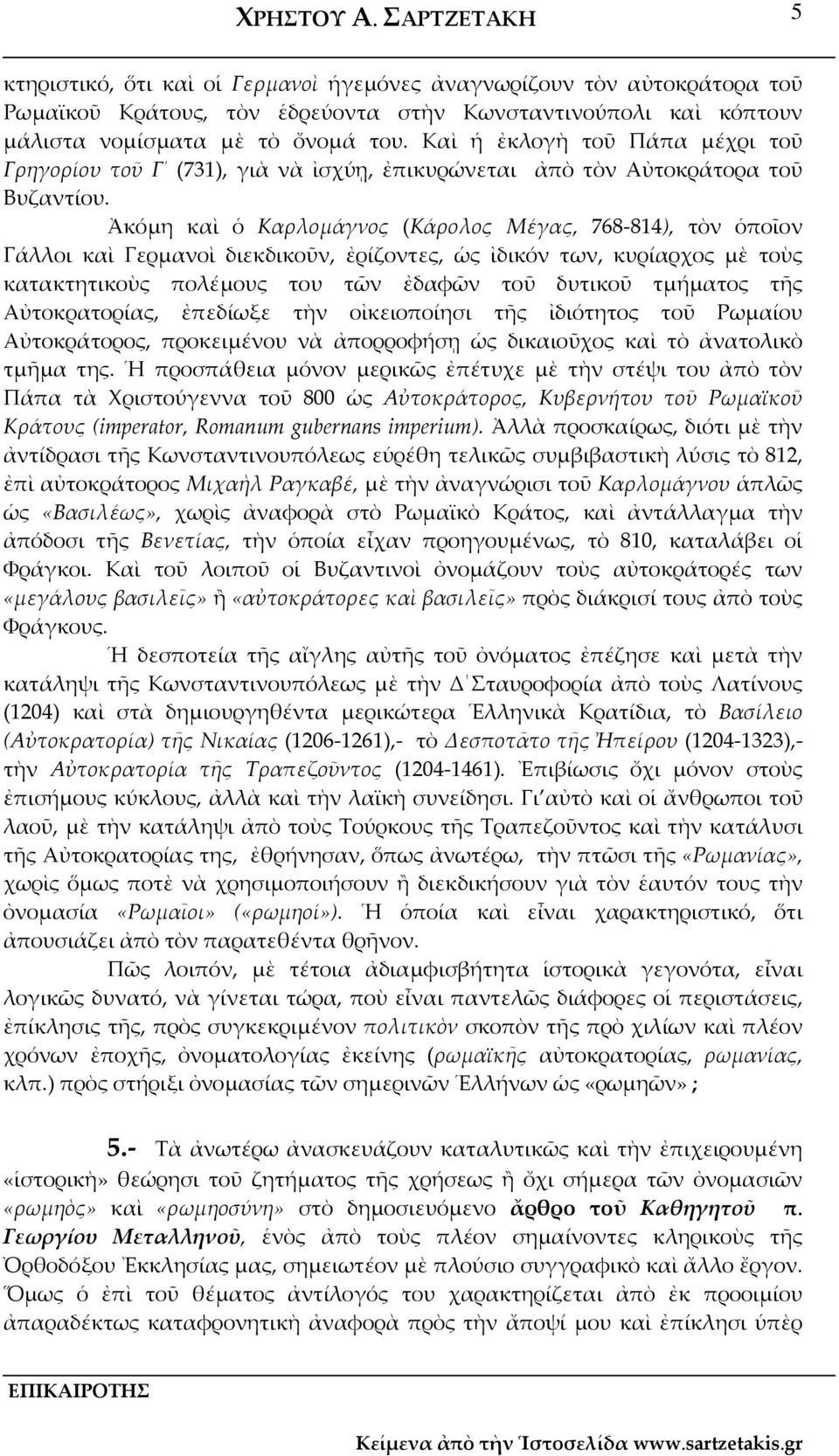 Ἀκόμη καὶ ὁ Καρλομάγνος (Κάρολος Μέγας, 768 814), τὸν ὁποῖον Γάλλοι καὶ Γερμανοὶ διεκδικοῦν, ἐρίζοντες, ὡς ἰδικόν των, κυρίαρχος μὲ τοὺς κατακτητικοὺς πολέμους του τῶν ἐδαφῶν τοῦ δυτικοῦ τμήματος τῆς