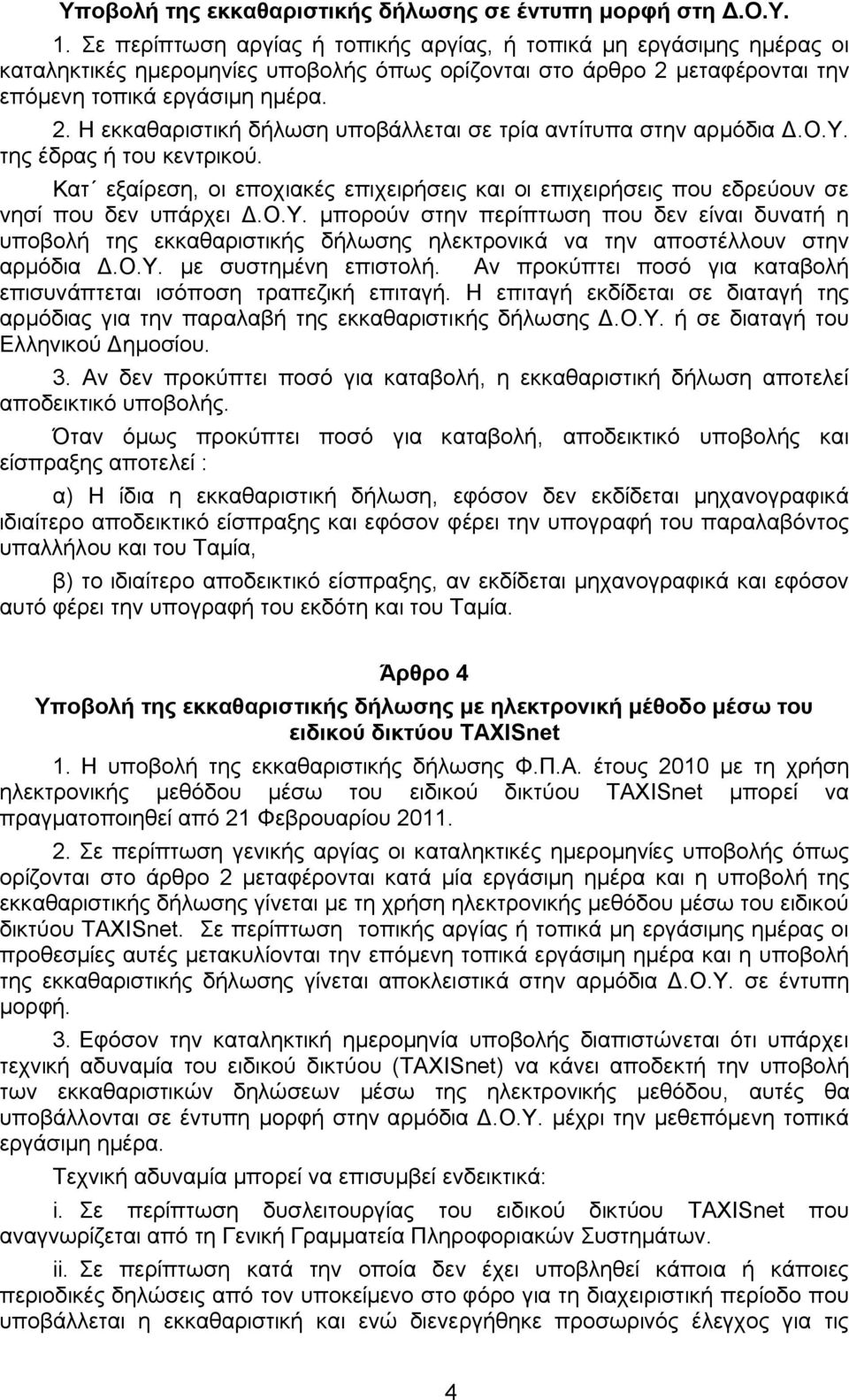 Ο.Υ. της έδρας ή του κεντρικού. Κατ εξαίρεση, οι εποχιακές επιχειρήσεις και οι επιχειρήσεις που εδρεύουν σε νησί που δεν υπάρχει Δ.Ο.Υ. μπορούν στην περίπτωση που δεν είναι δυνατή η υποβολή της εκκαθαριστικής δήλωσης ηλεκτρονικά να την αποστέλλουν στην αρμόδια Δ.