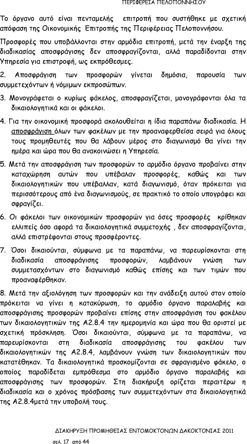 Αποσφράγιση των προσφορών γίνεται δημόσια, παρουσία των συμμετεχόντων ή νόμιμων εκπροσώπων. 3. Μονογράφεται ο κυρίως φάκελος, αποσφραγίζεται, μονογράφονται όλα τα δικαιολογητικά και οι φάκελοι. 4.