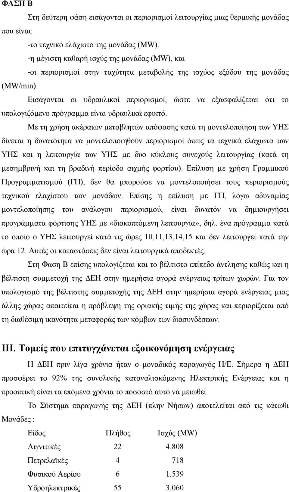 Με τη χρήση ακέραιων µεταβλητών απόφασης κατά τη µοντελοποίηση των ΥΗΣ δίνεται η δυνατότητα να µοντελοποιηθούν περιορισµοί όπως τα τεχνικά ελάχιστα των ΥΗΣ και η λειτουργία των ΥΗΣ µε δυο κύκλους