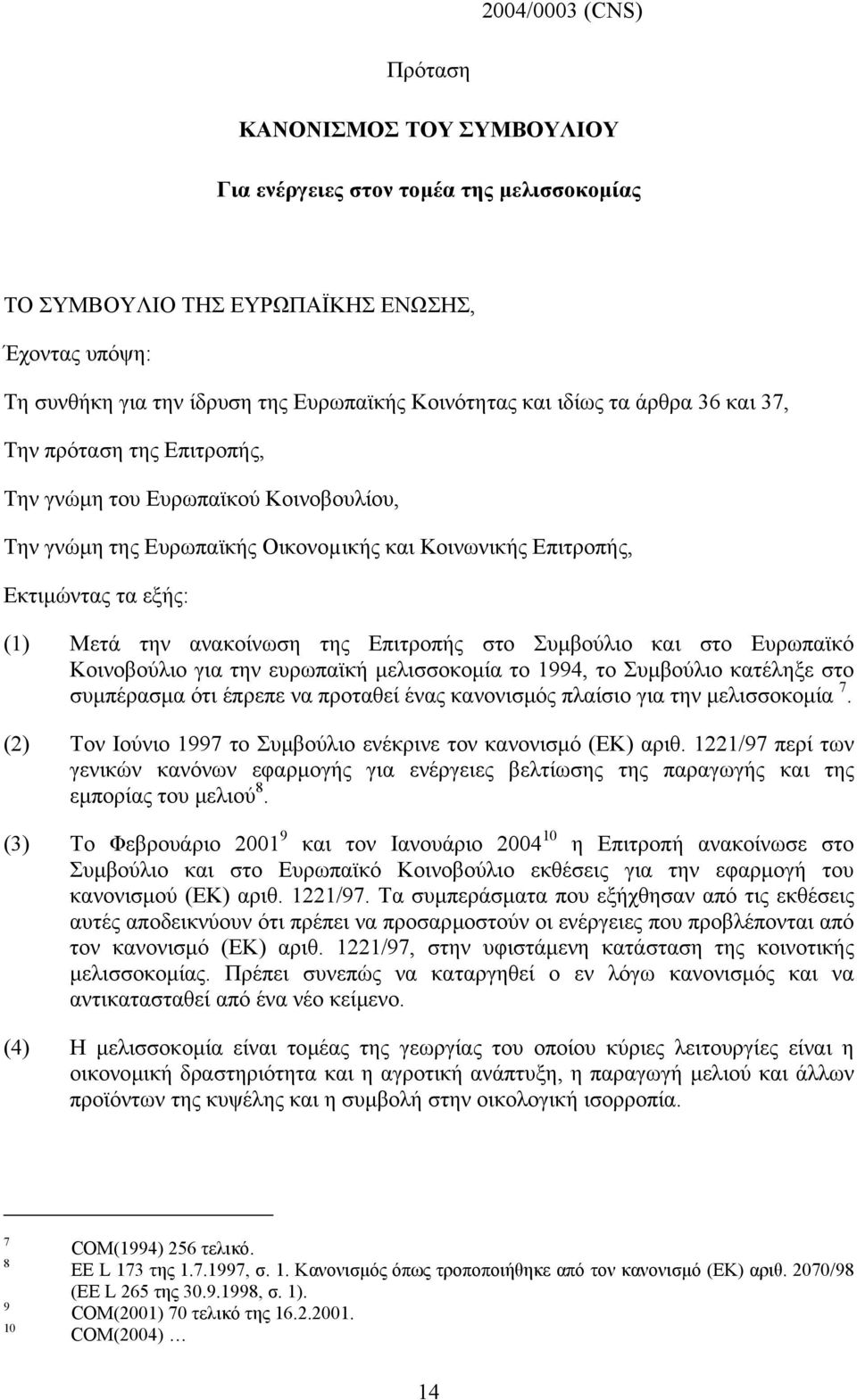 της Επιτροπής στο Συµβούλιο και στο Ευρωπαϊκό Κοινοβούλιο για την ευρωπαϊκή µελισσοκοµία το 1994, το Συµβούλιο κατέληξε στο συµπέρασµα ότι έπρεπε να προταθεί ένας κανονισµός πλαίσιο για την
