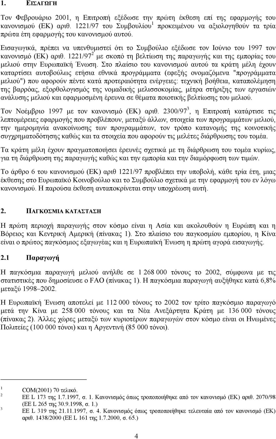 Εισαγωγικά, πρέπει να υπενθυµιστεί ότι το Συµβούλιο εξέδωσε τον Ιούνιο του 1997 τον κανονισµό (ΕΚ) αριθ. 1221/97 2 µε σκοπό τη βελτίωση της παραγωγής και της εµπορίας του µελιού στην Ευρωπαϊκή Ένωση.