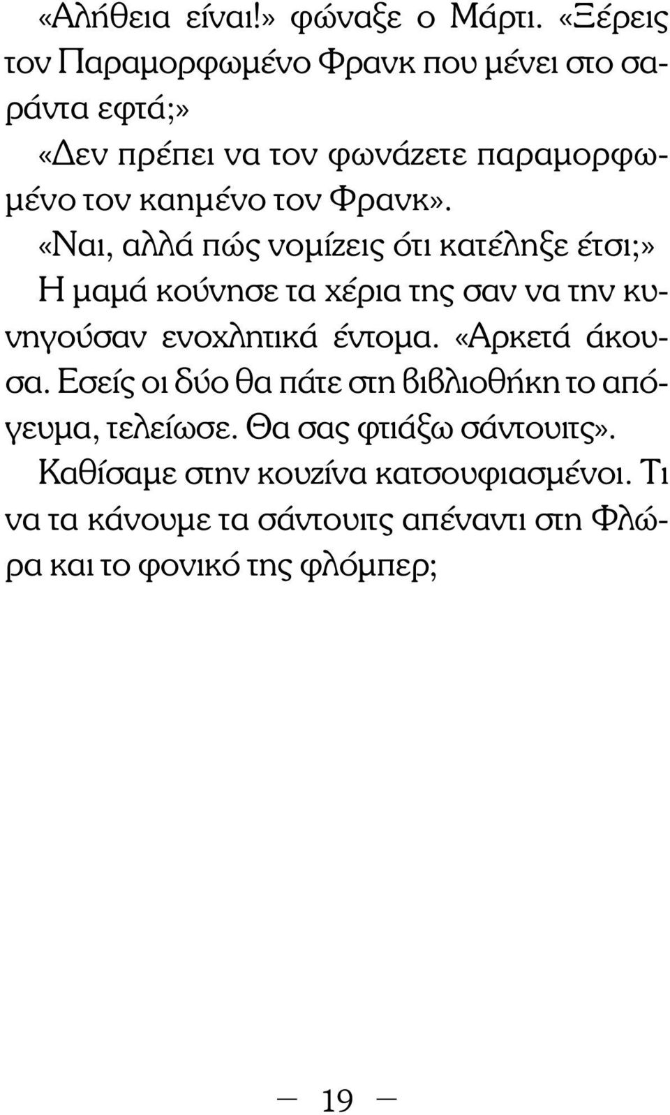 Φρανκ». «Ναι, αλλά πώς νοµίζεις ότι κατέληξε έτσι;» Η µαµά κούνησε τα χέρια της σαν να την κυνηγούσαν ενοχλητικά έντοµα.