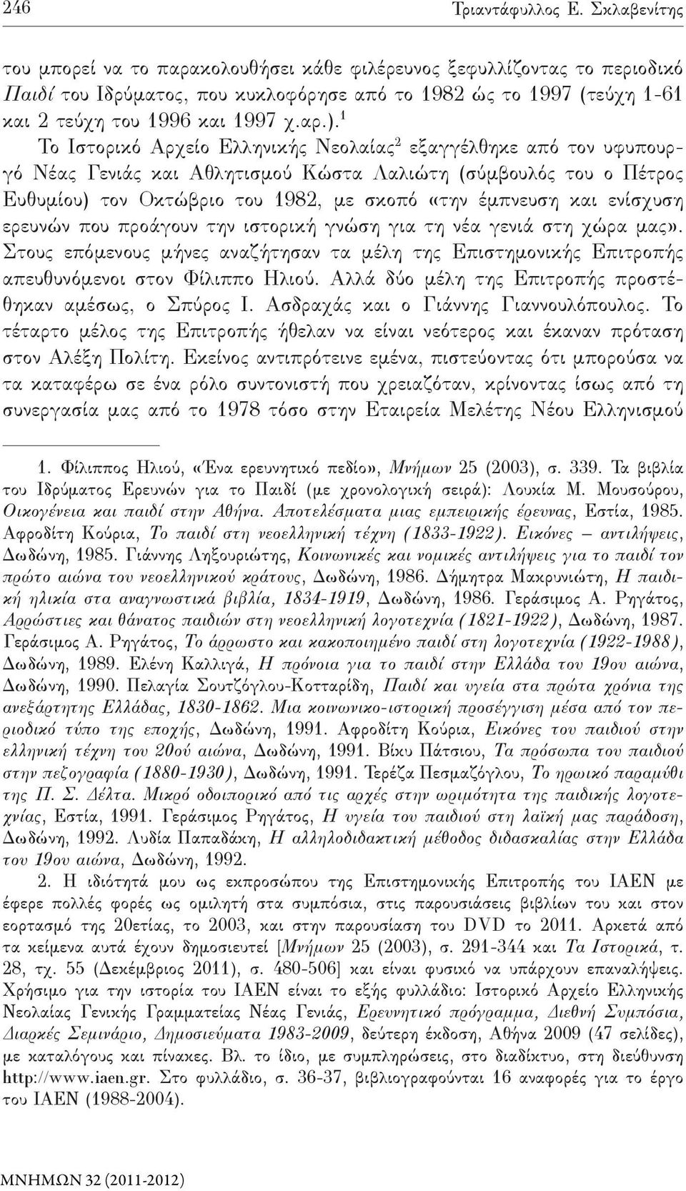 1 Το Ιστορικό Αρχείο Ελληνικής Νεολαίας 2 εξαγγέλθηκε από τον υφυπουργό Νέας Γενιάς και Αθλητισμού Κώστα Λαλιώτη (σύμβουλός του ο Πέτρος Ευθυμίου) τον Οκτώβριο του 1982, με σκοπό «την έμπνευση και