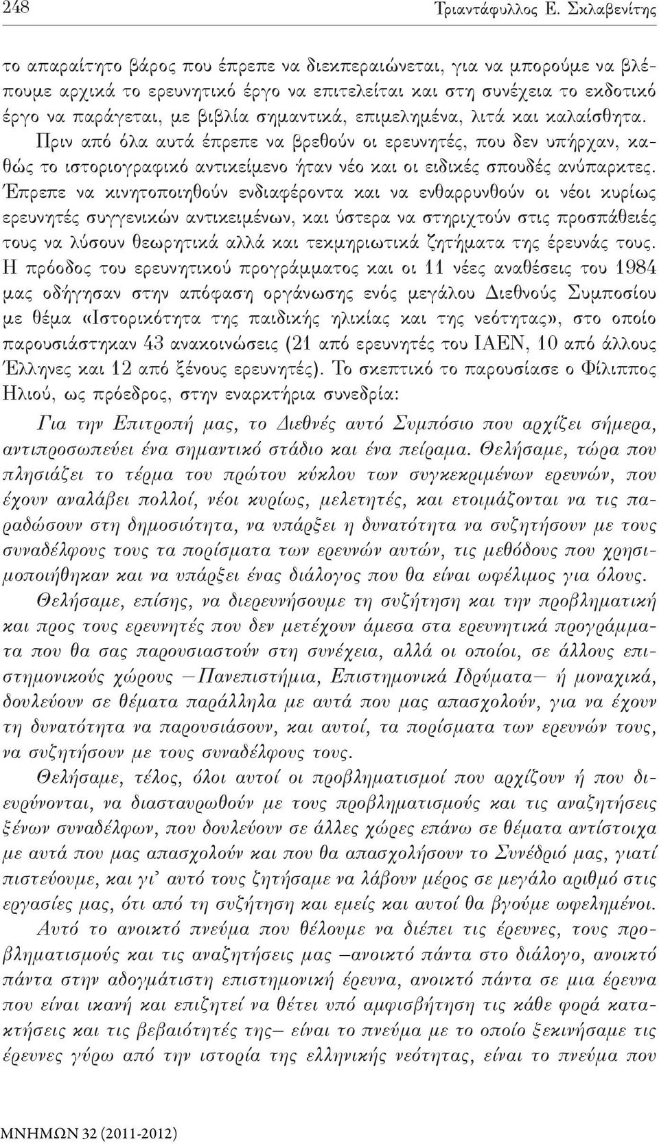 σημαντικά, επιμελημένα, λιτά και καλαίσθητα. Πριν από όλα αυτά έπρεπε να βρεθούν οι ερευνητές, που δεν υπήρχαν, καθώς το ιστοριογραφικό αντικείμενο ήταν νέο και οι ειδικές σπουδές ανύπαρκτες.