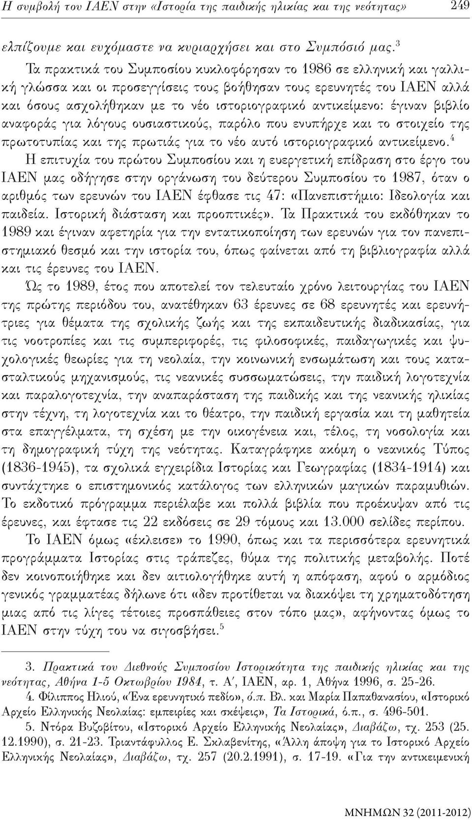 αντικείμενο: έγιναν βιβλίο αναφοράς για λόγους ουσιαστικούς, παρόλο που ενυπήρχε και το στοιχείο της πρωτοτυπίας και της πρωτιάς για το νέο αυτό ιστοριογραφικό αντικείμενο.