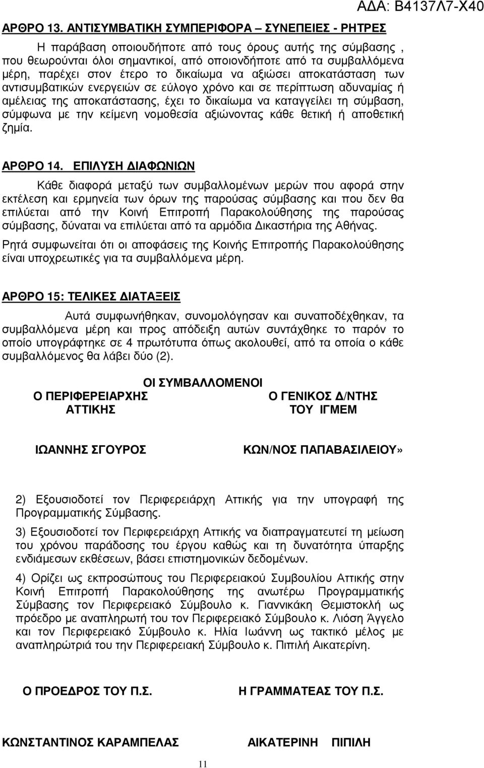 το δικαίωµα να αξιώσει αποκατάσταση των αντισυµβατικών ενεργειών σε εύλογο χρόνο και σε περίπτωση αδυναµίας ή αµέλειας της αποκατάστασης, έχει το δικαίωµα να καταγγείλει τη σύµβαση, σύµφωνα µε την