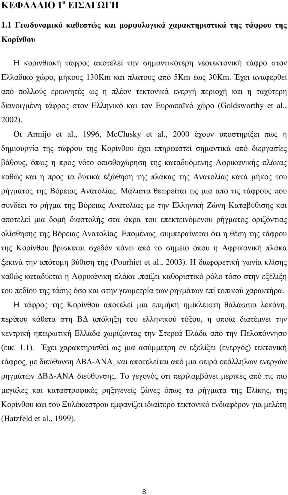 έως 30Km. Έχει αναφερθεί από πολλούς ερευνητές ως η πλέον τεκτονικά ενεργή περιοχή και η ταχύτερη διανοιγμένη τάφρος στον Ελληνικό και τον Ευρωπαϊκό χώρο (Goldsworthy et al., 2002). Οι Armijo et al.