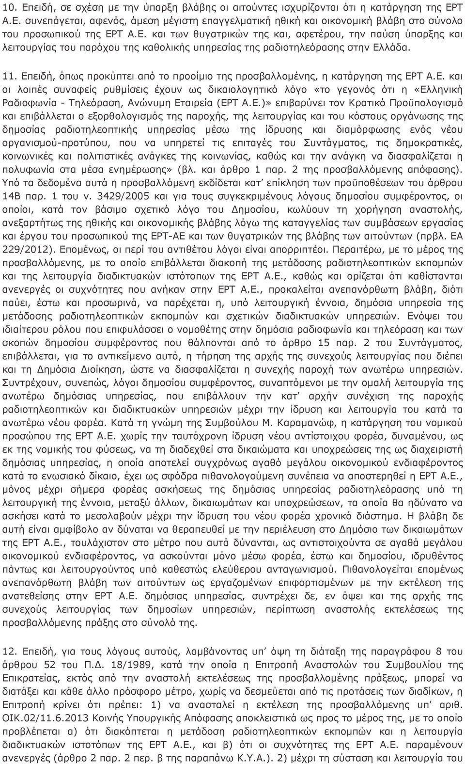 Επειδή, όπως προκύπτει από το προοίμιο της προσβαλλομένης, η κατάργηση της ΕΡΤ Α.Ε. και οι λοιπές συναφείς ρυθμίσεις έχουν ως δικαιολογητικό λόγο «το γεγονός ότι η «Ελληνική Ραδιοφωνία - Τηλεόραση, Ανώνυμη Εταιρεία (ΕΡΤ Α.