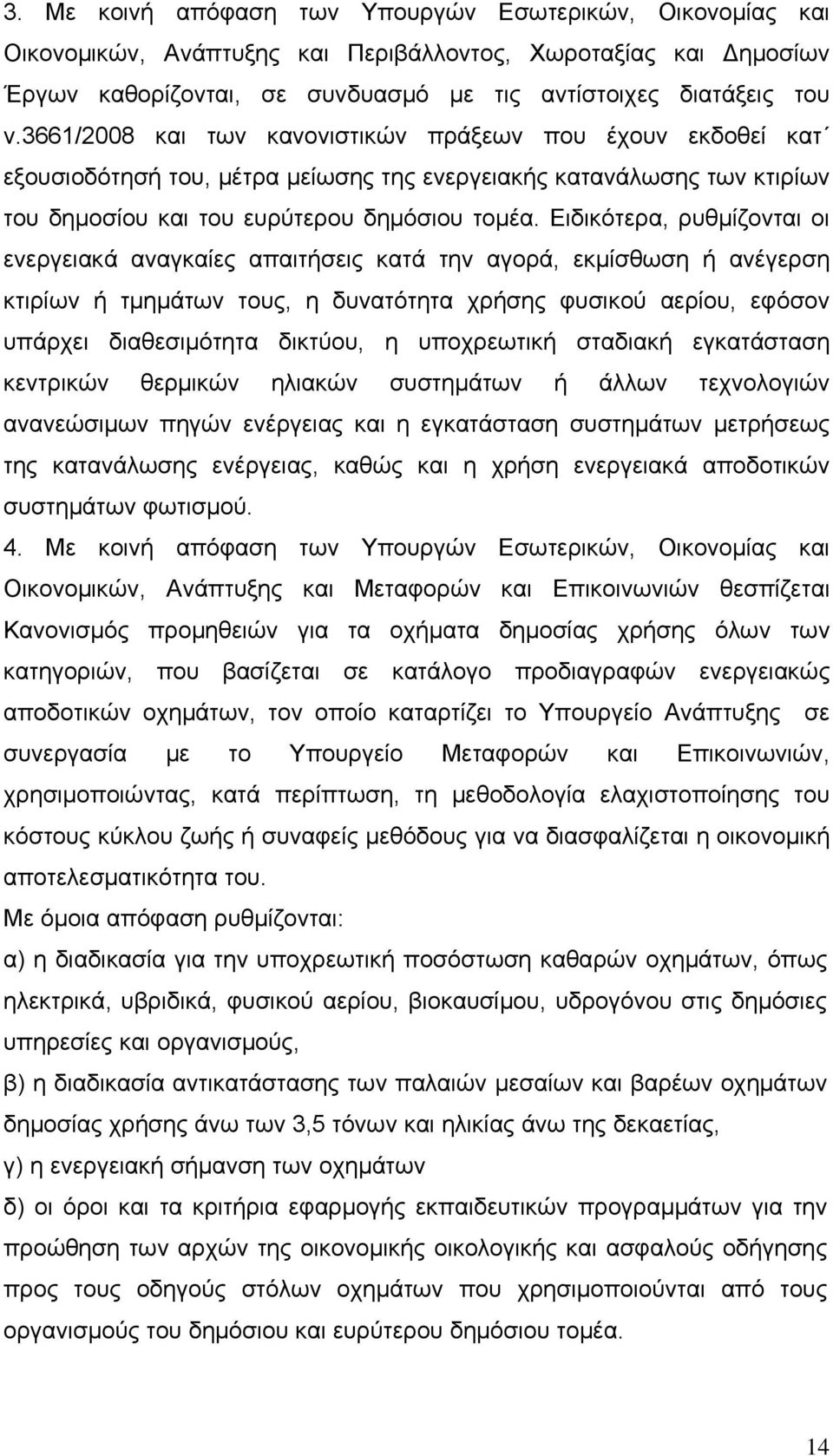 Ειδικότερα, ρυθμίζονται οι ενεργειακά αναγκαίες απαιτήσεις κατά την αγορά, εκμίσθωση ή ανέγερση κτιρίων ή τμημάτων τους, η δυνατότητα χρήσης φυσικού αερίου, εφόσον υπάρχει διαθεσιμότητα δικτύου, η