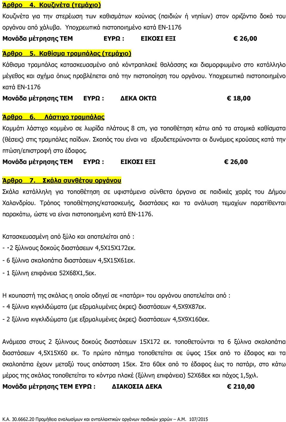 Καθίσμα τραμπάλας (τεμάχιο) Κάθισμα τραμπάλας κατασκευασμένο από κόντραπλακέ θαλάσσης και διαμορφωμένο στο κατάλληλο μέγεθος και σχήμα όπως προβλέπεται από την πιστοποίηση του οργάνου.