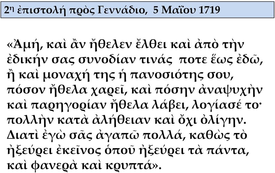 πόσην ἀναψυχὴν καὶ παρηγορίαν ἤθελα λάβει, λογίασέ το πολλὴν κατὰ ἀλήθειαν καὶ ὄχι ὀλίγην.