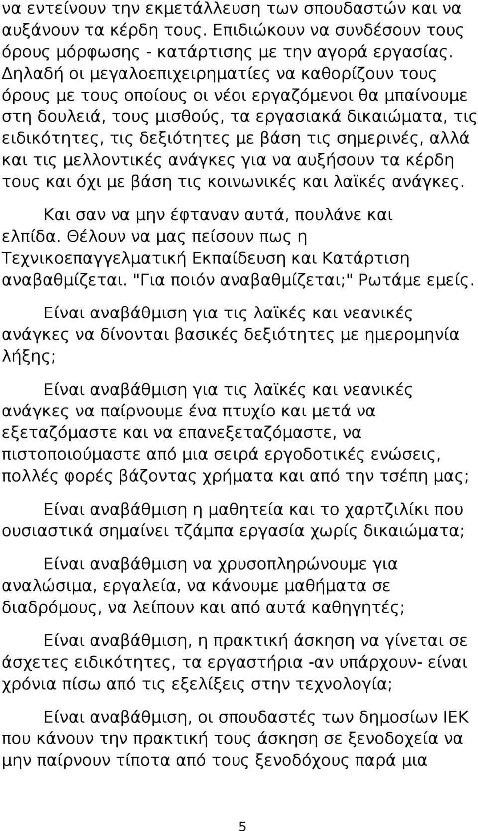 τις σημερινές, αλλά και τις μελλοντικές ανάγκες για να αυξήσουν τα κέρδη τους και όχι με βάση τις κοινωνικές και λαϊκές ανάγκες. Και σαν να μην έφταναν αυτά, πουλάνε και ελπίδα.