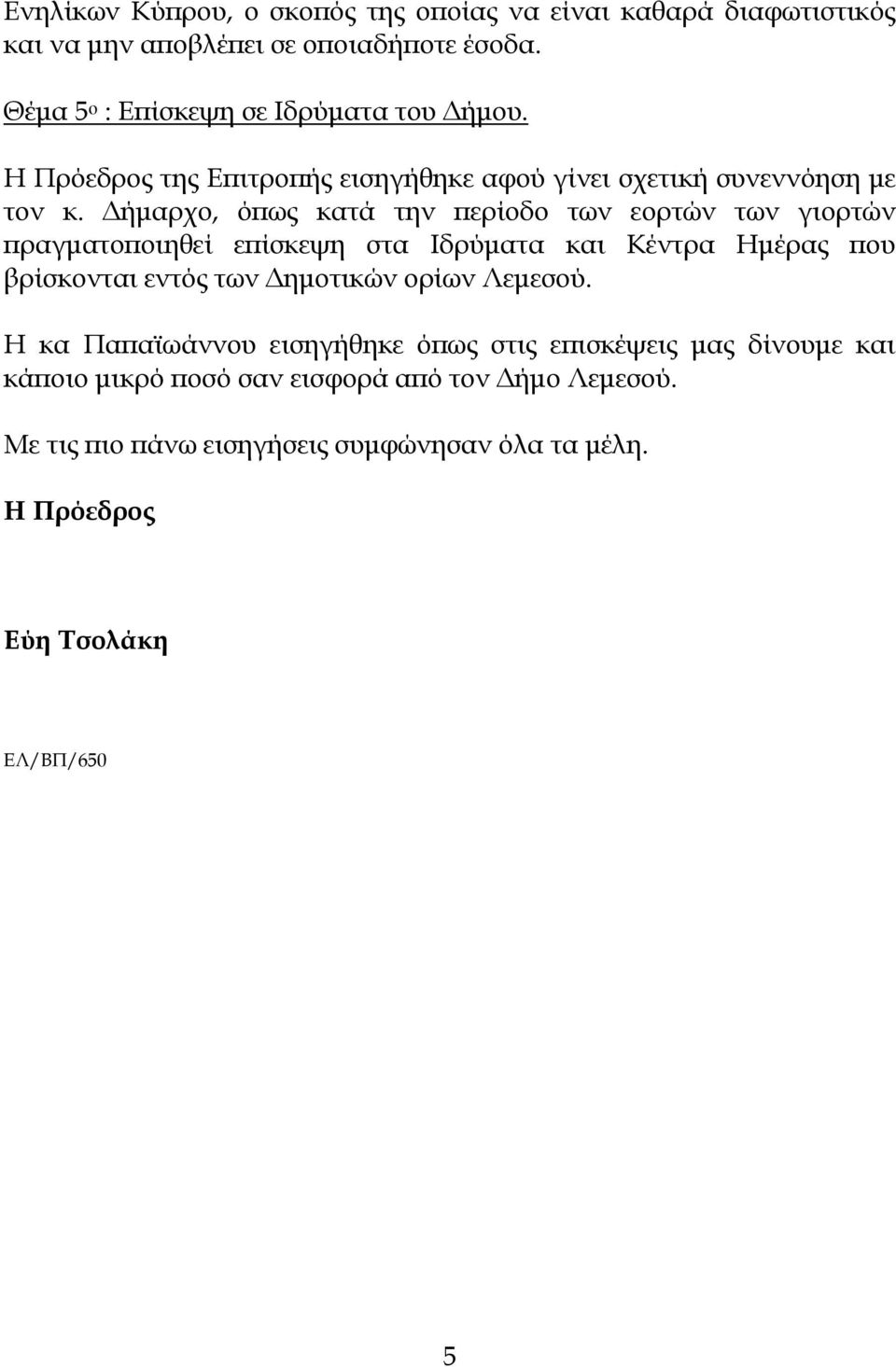 Δήμαρχο, όπως κατά την περίοδο των εορτών των γιορτών πραγματοποιηθεί επίσκεψη στα Ιδρύματα και Κέντρα Ημέρας που βρίσκονται εντός των Δημοτικών