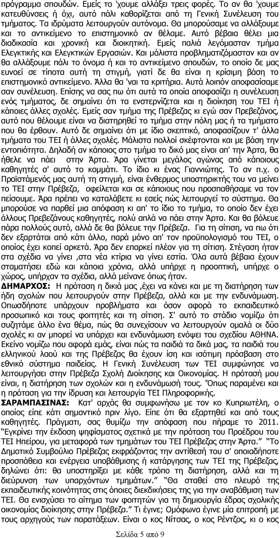 Και μάλιστα προβληματιζόμασταν και αν θα αλλάξουμε πάλι το όνομα ή και το αντικείμενο σπουδών, το οποίο δε μας ευνοεί σε τίποτα αυτή τη στιγμή, γιατί δε θα είναι η κρίσιμη βάση το επιστημονικό