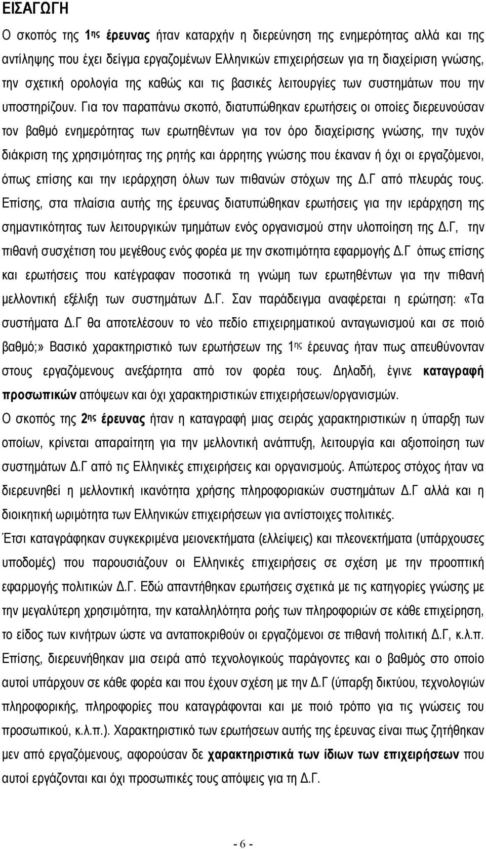 Για τον παραπάνω σκοπό, διατυπώθηκαν ερωτήσεις οι οποίες διερευνούσαν τον βαθµό ενηµερότητας των ερωτηθέντων για τον όρο διαχείρισης γνώσης, την τυχόν διάκριση της χρησιµότητας της ρητής και άρρητης