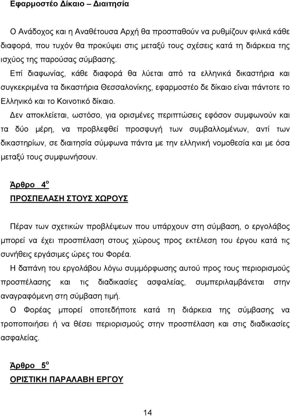 Δεν αποκλείεται, ωστόσο, για ορισμένες περιπτώσεις εφόσον συμφωνούν και τα δύο μέρη, να προβλεφθεί προσφυγή των συμβαλλομένων, αντί των δικαστηρίων, σε διαιτησία σύμφωνα πάντα με την ελληνική