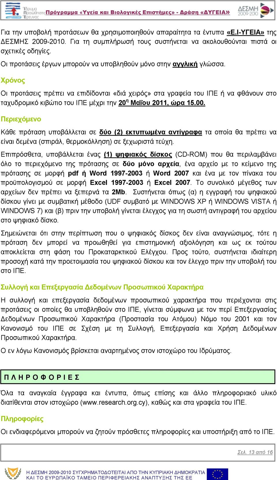 Χρόνος Οι προτάσεις πρέπει να επιδίδονται «διά χειρός» στα γραφεία του ΙΠΕ ή να φθάνουν στο ταχυδροµικό κιβώτιο του ΙΠΕ µέχρι την 20 η Μαΐου 2011, ώρα 15.00.