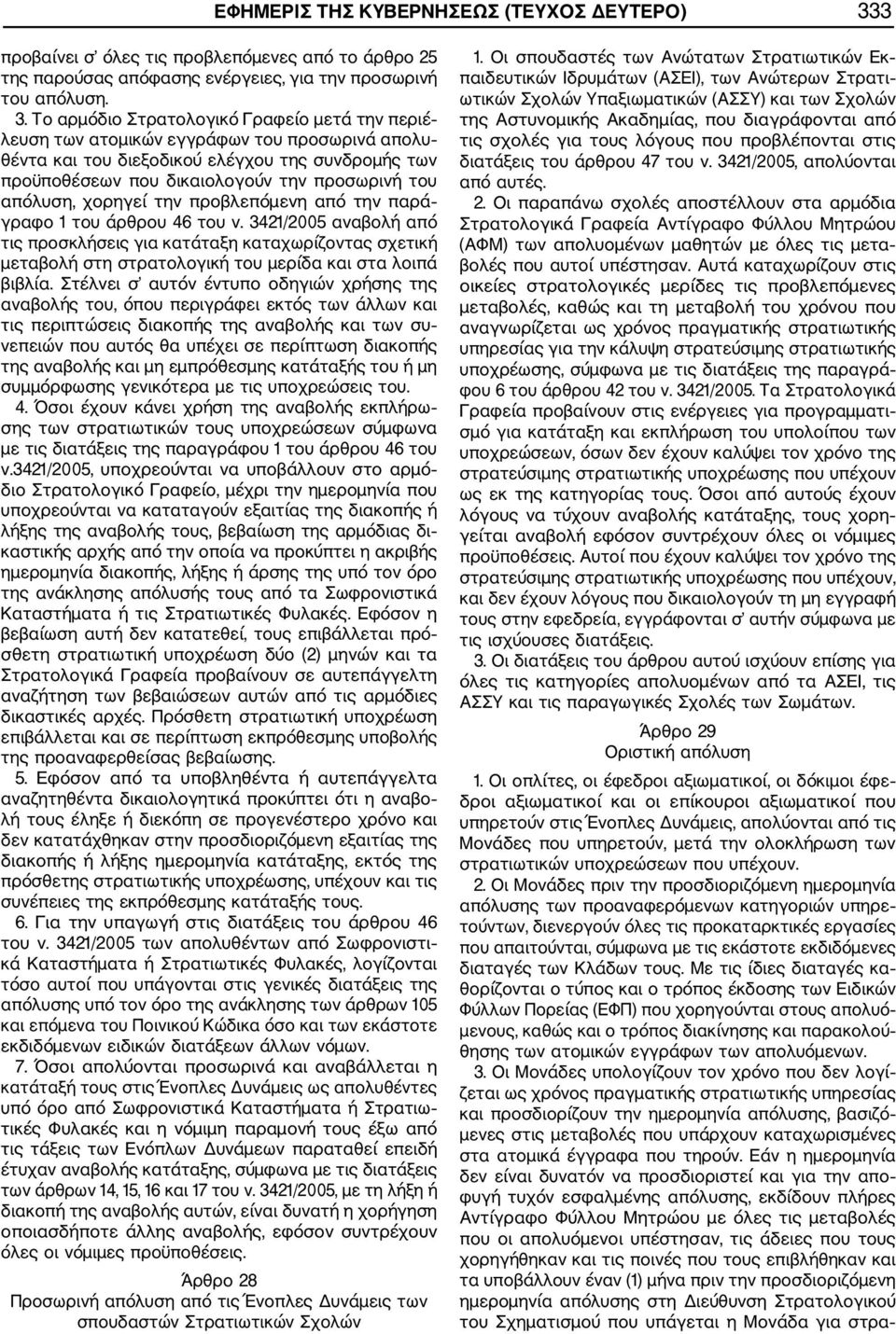 Το αρμόδιο Στρατολογικό Γραφείο μετά την περιέ λευση των ατομικών εγγράφων του προσωρινά απολυ θέντα και του διεξοδικού ελέγχου της συνδρομής των προϋποθέσεων που δικαιολογούν την προσωρινή του